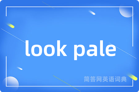look pale是什么意思,look pale的中文翻译 look pale