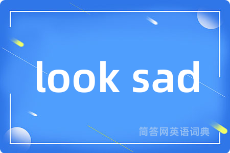 look sad是什么意思,look sad的中文翻译 look sad