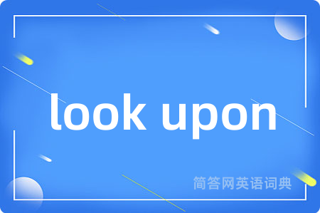 look upon是什么意思,look upon的中文翻译 look upon