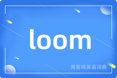 loom是什么意思,loom的中文翻译 loom
