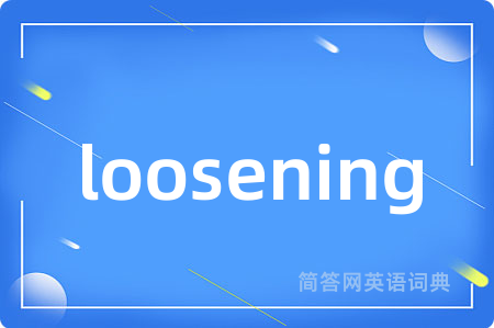 loosening是什么意思,loosening的中文翻译 loosening