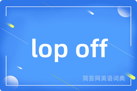 lop off是什么意思,lop off的中文翻译 lop off
