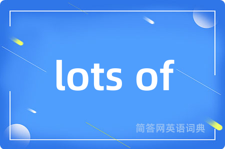 lots of是什么意思,lots of的中文翻译 lots of