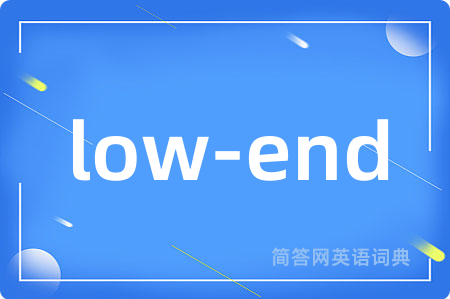 low-end是什么意思,low-end的中文翻译 low-end