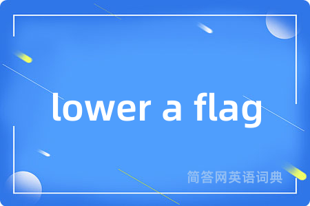 lower a flag是什么意思,lower a flag的中文翻译 lower a flag