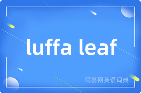 luffa leaf是什么意思,luffa leaf的中文翻译 luffa leaf
