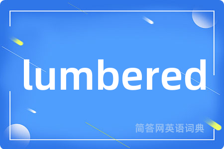 lumbered是什么意思,lumbered的中文翻译 lumbered