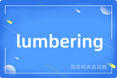 lumbering是什么意思,lumbering的中文翻译 lumbering