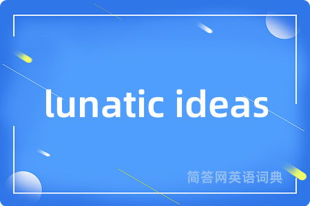 lunatic ideas