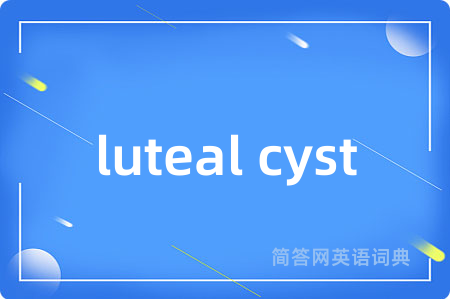 luteal cyst是什么意思,luteal cyst的中文翻译 luteal cyst