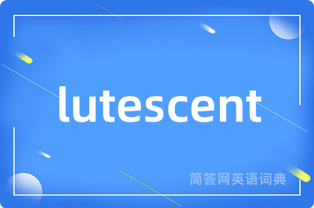 lutescent是什么意思,lutescent的中文翻译 lutescent
