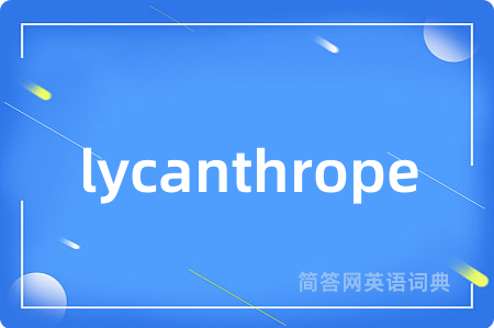 lycanthrope是什么意思,lycanthrope的中文翻译 lycanthrope