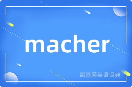 macher是什么意思,macher的中文翻译 macher