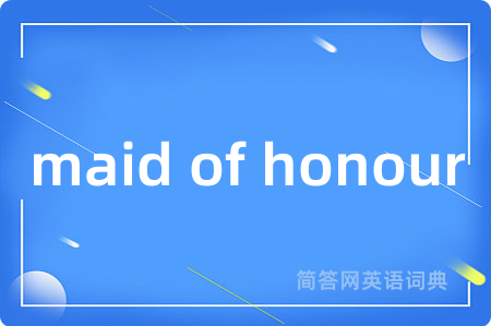 maid of honour是什么意思,maid of honour的中文翻译 maid of honour