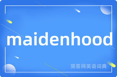 maidenhood是什么意思,maidenhood的中文翻译 maidenhood