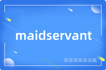 maidservant是什么意思,maidservant的中文翻译 maidservant