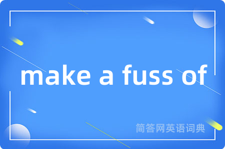 make a fuss of是什么意思,make a fuss of的中文翻译 make a fuss of