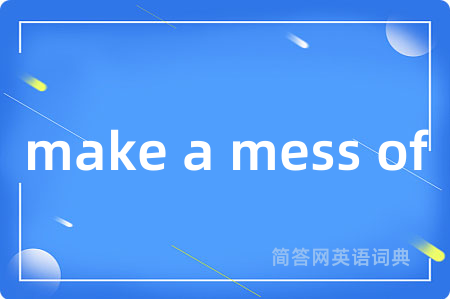 make a mess of是什么意思,make a mess of的中文翻译 make a mess of