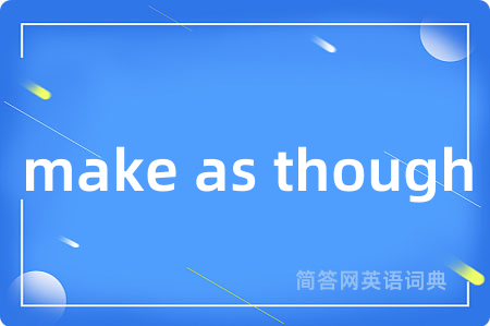 make as though是什么意思,make as though的中文翻译 make as though