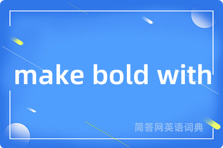 make bold with