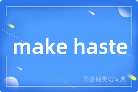 make haste
