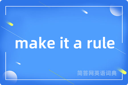 make it a rule是什么意思,make it a rule的中文翻译 make it a rule