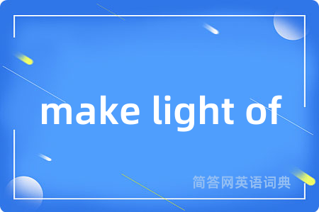 make light of