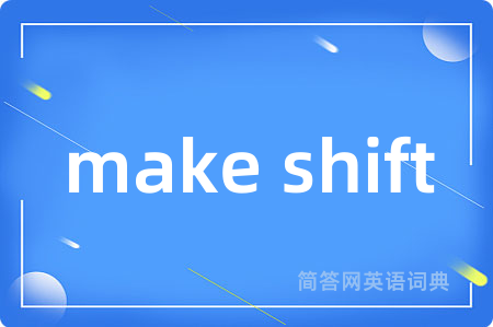make shift是什么意思,make shift的中文翻译 make shift