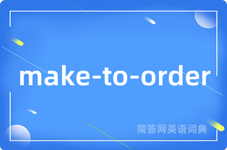 make-to-order是什么意思,make-to-order的中文翻译 make-to-order