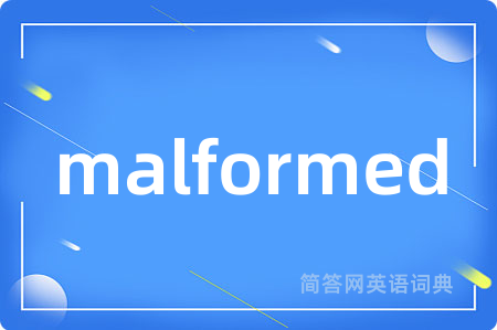 malformed是什么意思,malformed的中文翻译 malformed