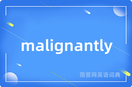 malignantly是什么意思,malignantly的中文翻译 malignantly