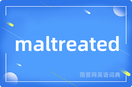 maltreated是什么意思,maltreated的中文翻译 maltreated