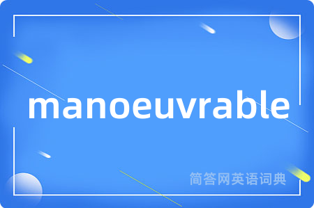 manoeuvrable是什么意思,manoeuvrable的中文翻译 manoeuvrable