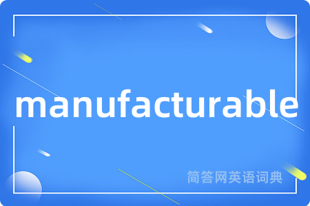 manufacturable是什么意思,manufacturable的中文翻译 manufacturable