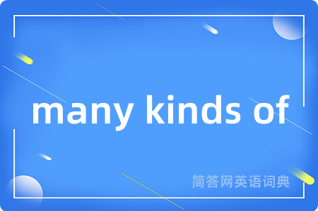 many kinds of是什么意思,many kinds of的中文翻译 many kinds of