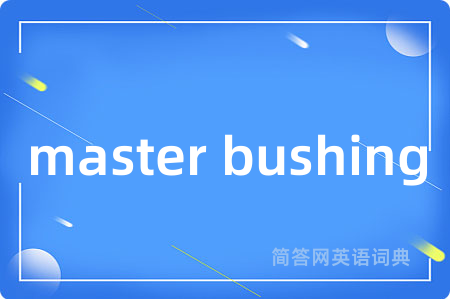 master bushing是什么意思,master bushing的中文翻译 master bushing