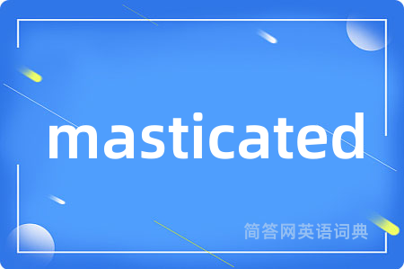 masticated是什么意思,masticated的中文翻译 masticated
