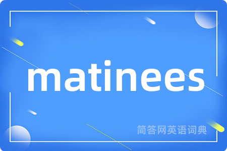 matinees是什么意思,matinees的中文翻译 matinees