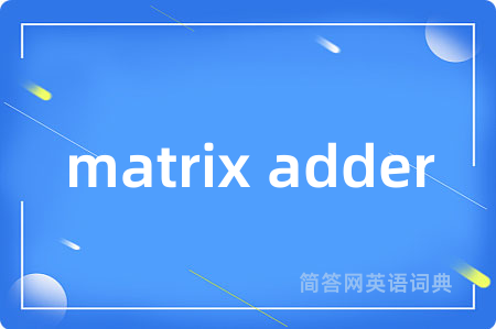 matrix adder是什么意思,matrix adder的中文翻译 matrix adder