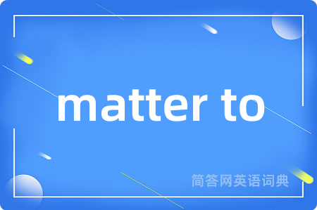 matter to是什么意思,matter to的中文翻译 matter to