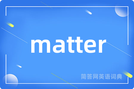 matter是什么意思,matter的中文翻译 matter