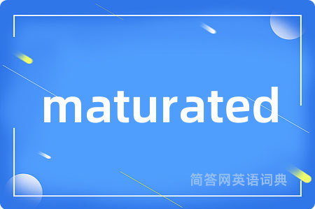 maturated是什么意思,maturated的中文翻译 maturated