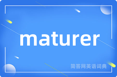 maturer是什么意思,maturer的中文翻译 maturer
