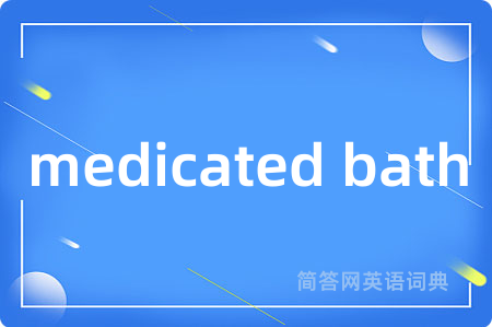 medicated bath是什么意思,medicated bath的中文翻译 medicated bath