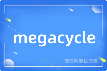 megacycle是什么意思,megacycle的中文翻译 megacycle