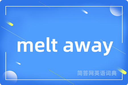 melt away是什么意思,melt away的中文翻译 melt away