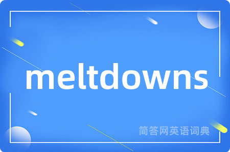 meltdowns是什么意思,meltdowns的中文翻译 meltdowns