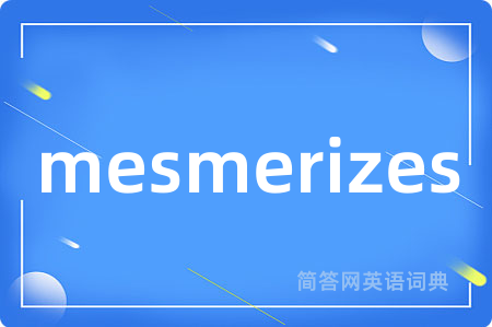 mesmerizes是什么意思,mesmerizes的中文翻译 mesmerizes
