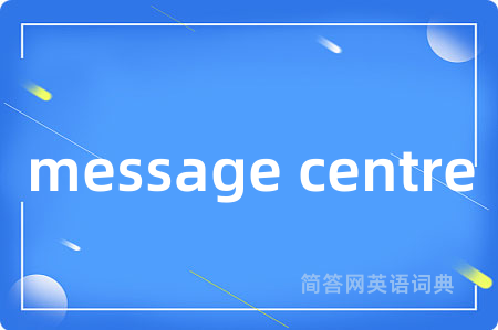 message centre是什么意思,message centre的中文翻译 message centre