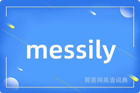 messily是什么意思,messily的中文翻译 messily